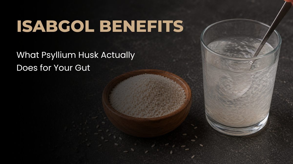 Isabgol Benefits: What Psyllium Husk Actually Does for Your Gut